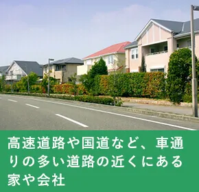 高速道路や国道など、車通りの多い道路の近くにある家や会社